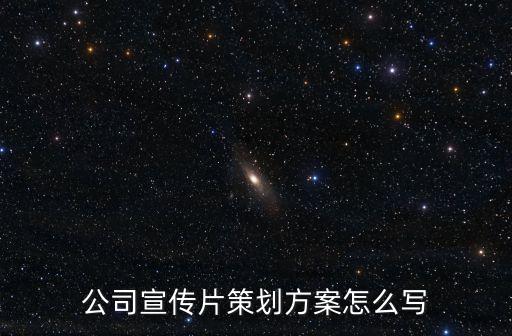 公司宣傳片策劃方案怎么寫