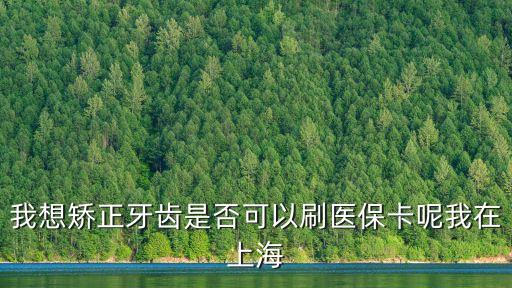 上海市正畸醫保，上海牙齒矯正可以用醫保嗎