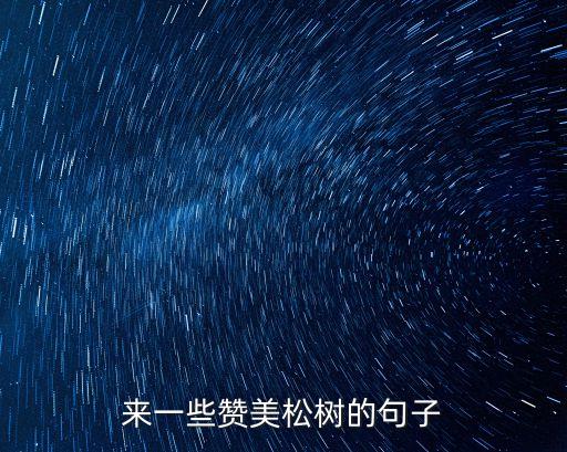 來一些贊美松樹的句子