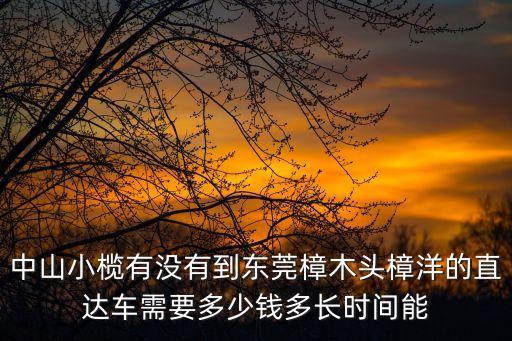 中山小欖有沒有到東莞樟木頭樟洋的直達車需要多少錢多長時間能
