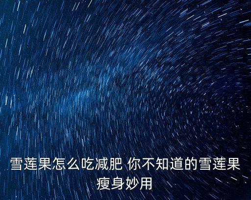 雪蓮果怎么吃減肥，怎樣吃雪蓮果才是最快減肥的