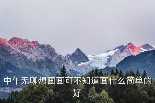 中午無聊想畫畫可不知道畫什么簡單的好