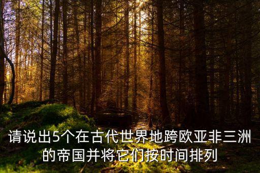 五大帝國，舉出世界上古和中古史上地跨歐亞非三大洲的大帝國名稱