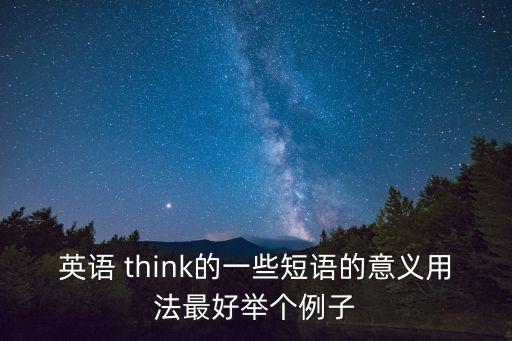 仔細(xì)考慮英語，英語 think的一些短語的意義用法最好舉個(gè)例子