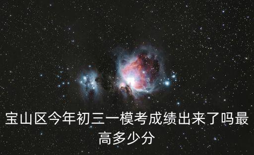 寶山區(qū)今年初三一模考成績(jī)出來(lái)了嗎最高多少分