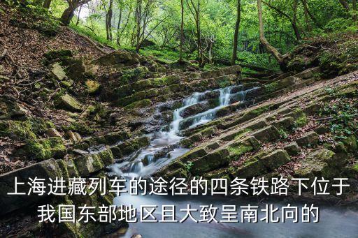 上海進藏列車的途徑的四條鐵路下位于我國東部地區(qū)且大致呈南北向的