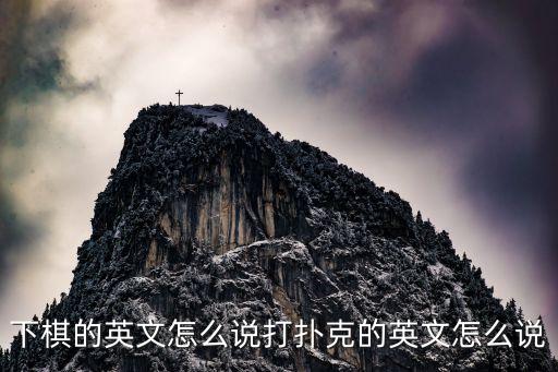 下棋用英語(yǔ)怎么說(shuō)，下棋用英語(yǔ)怎么說(shuō)