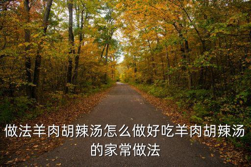 羊肉胡辣湯，做法羊肉胡辣湯怎么做好吃羊肉胡辣湯的家常做法