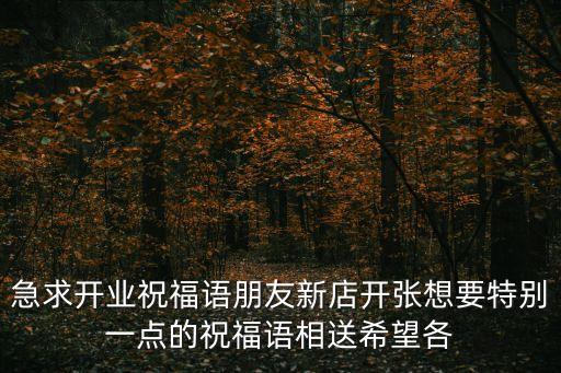 急求開業(yè)祝福語朋友新店開張想要特別一點的祝福語相送希望各