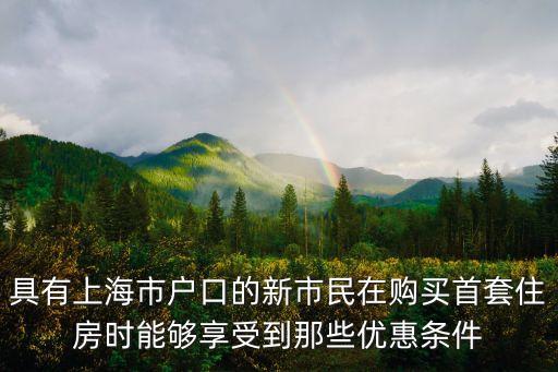 具有上海市戶口的新市民在購買首套住房時能夠享受到那些優惠條件