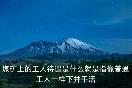 煤礦上的工人待遇是什么就是指像普通工人一樣下井干活