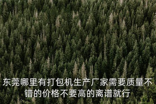 東莞哪里有打包機生產廠家需要質量不錯的價格不要高的離譜就行