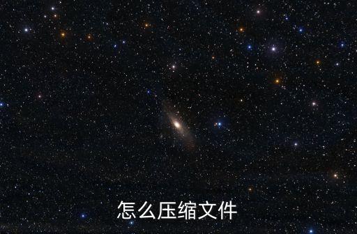 文檔怎么壓縮，怎么壓縮文件