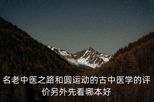 名老中醫之路和圓運動的古中醫學的評價另外先看哪本好