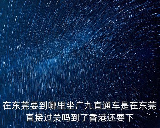 廣九經東莞嗎，廣深動車和廣九直通車在東莞是停同一個站嗎