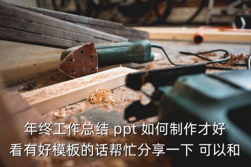 年終工作總結 ppt 如何制作才好看有好模板的話幫忙分享一下 可以和