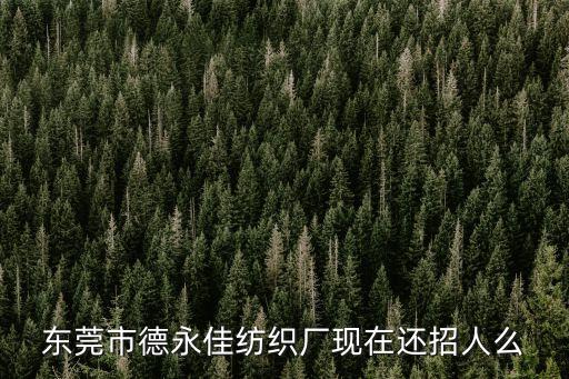 東莞市德永佳紡織廠現在還招人么
