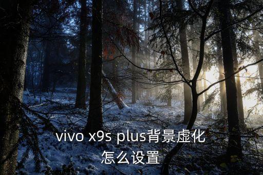 vivo x9s plus背景虛化怎么設置