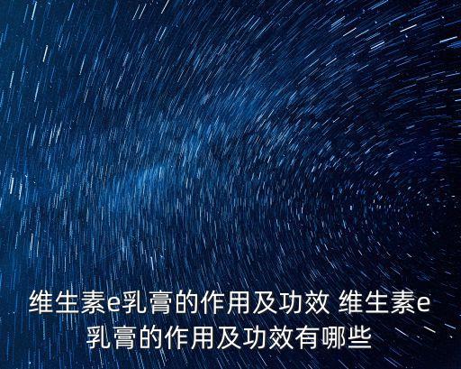 維生素e乳膏的作用及功效 維生素e乳膏的作用及功效有哪些
