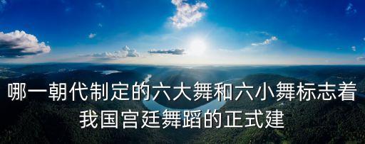 六舞，哪一朝代制定的六大舞和六小舞標志著我國宮廷舞蹈的正式建
