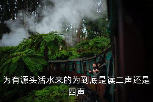 為有源頭活水來的為到底是讀二聲還是四聲
