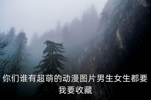兒童動漫圖片，你們誰有超萌的動漫圖片男生女生都要我要收藏