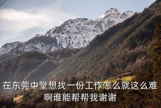 在東莞中堂想找一份工作怎么就這么難啊誰能幫幫我謝謝