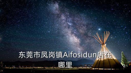東莞市鳳崗鎮Aifosidun店在哪里