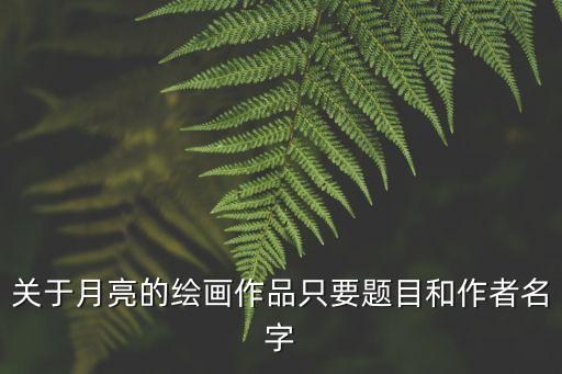 關于月亮的繪畫作品只要題目和作者名字