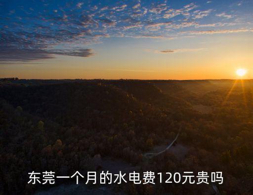 東莞一個月的水電費120元貴嗎