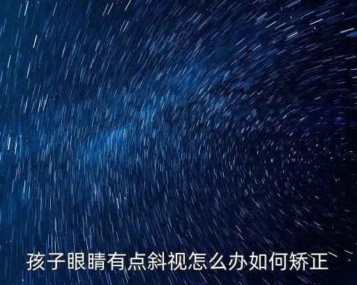 孩子眼睛有點斜視怎么辦如何矯正