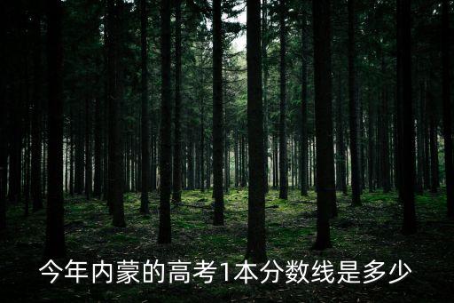 內蒙古一本線，今年內蒙的高考1本分數線是多少