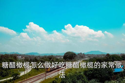 糖醋橄欖，糖醋橄欖怎么做好吃糖醋橄欖的家常做法