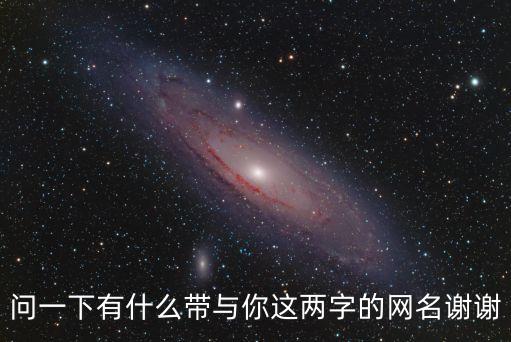 問一下有什么帶與你這兩字的網(wǎng)名謝謝