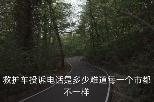 救護車投訴電話是多少難道每一個市都不一樣