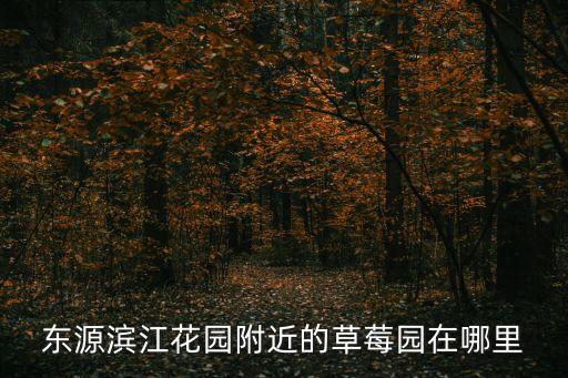 東源濱江花園附近的草莓園在哪里