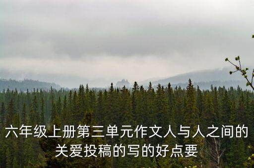 六年級上冊第三單元作文人與人之間的關愛投稿的寫的好點要