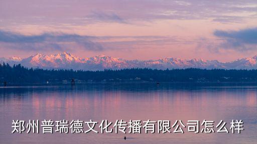 鄭州普瑞德文化傳播有限公司怎么樣