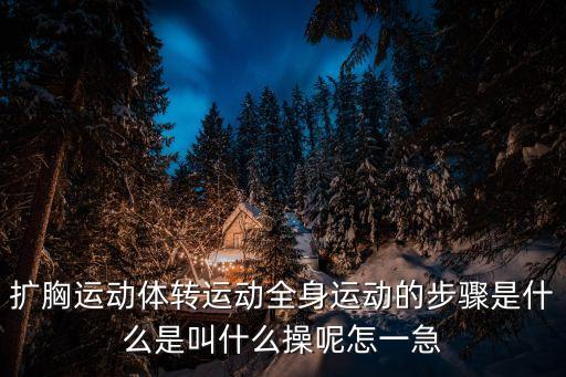 擴胸運動體轉(zhuǎn)運動全身運動的步驟是什么是叫什么操呢怎一急