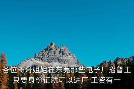 東莞光大興亞招聘，各位哥哥姐姐在東莞那些電子廠招普工只要身份證就可以進廠 工資有一