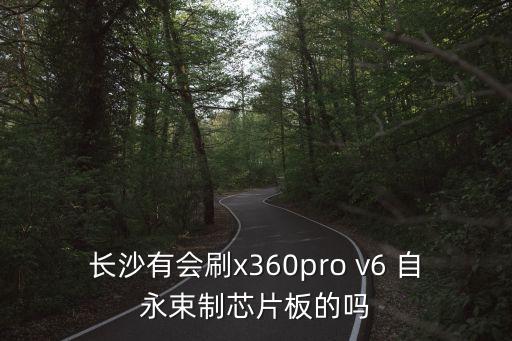 長沙有會刷x360pro v6 自永束制芯片板的嗎