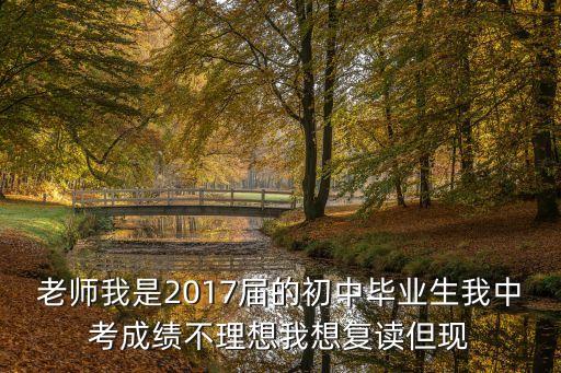 2017東莞復讀生，老師我是2017屆的初中畢業生我中考成績不理想我想復讀但現