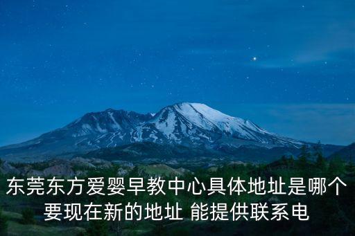 東莞東方愛嬰早教中心具體地址是哪個要現(xiàn)在新的地址 能提供聯(lián)系電