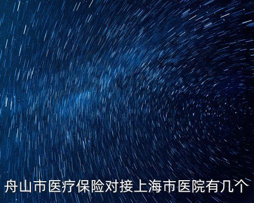 舟山市醫療保險對接上海市醫院有幾個
