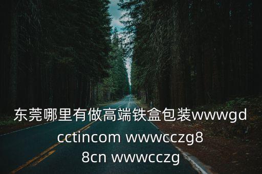 東莞哪里有做高端鐵盒包裝wwwgdcctincom wwwcczg88cn wwwcczg