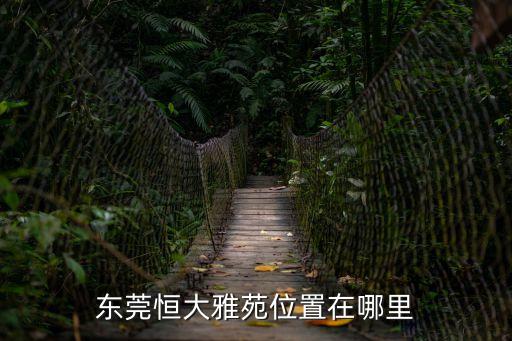 東莞恒大雅苑物業(yè)處，東莞恒大雅苑位置在哪里