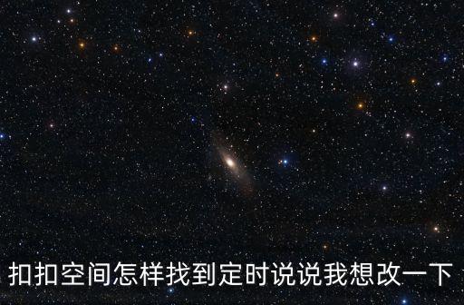 扣扣空間怎樣找到定時(shí)說(shuō)說(shuō)我想改一下