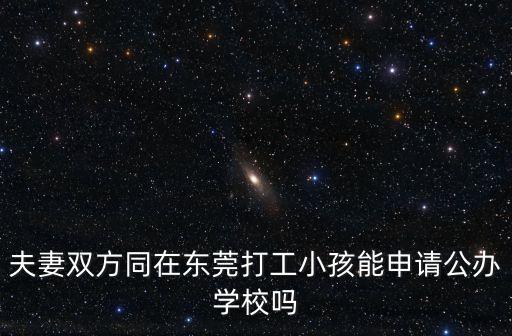夫妻雙方同在東莞打工小孩能申請公辦學校嗎