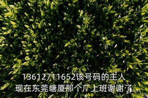 金稞 東莞，13612711652該號碼的主人現在東莞塘廈那個廠上班謝謝了
