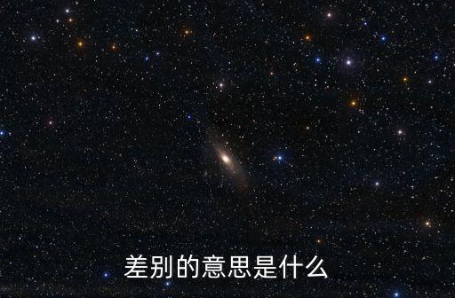 差別，差異的意思